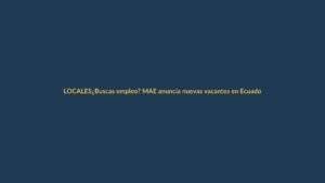¿Buscas empleo? MAE anuncia nuevas vacantes en Ecuador