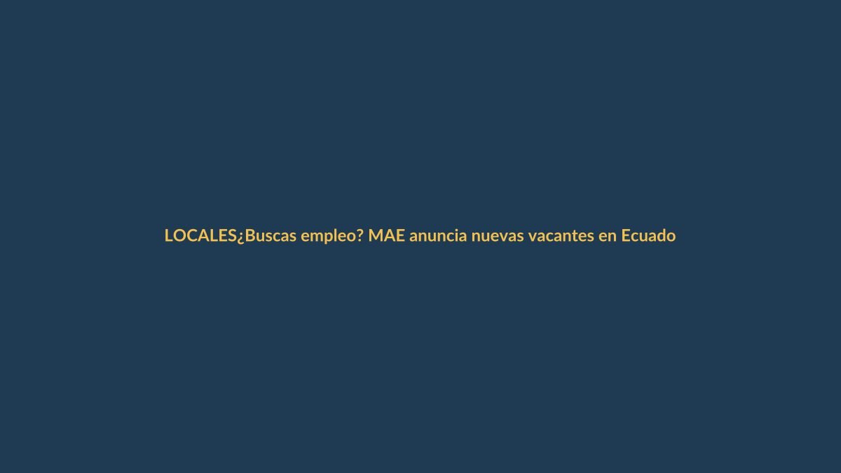 ¿Buscas empleo? MAE anuncia nuevas vacantes en Ecuador