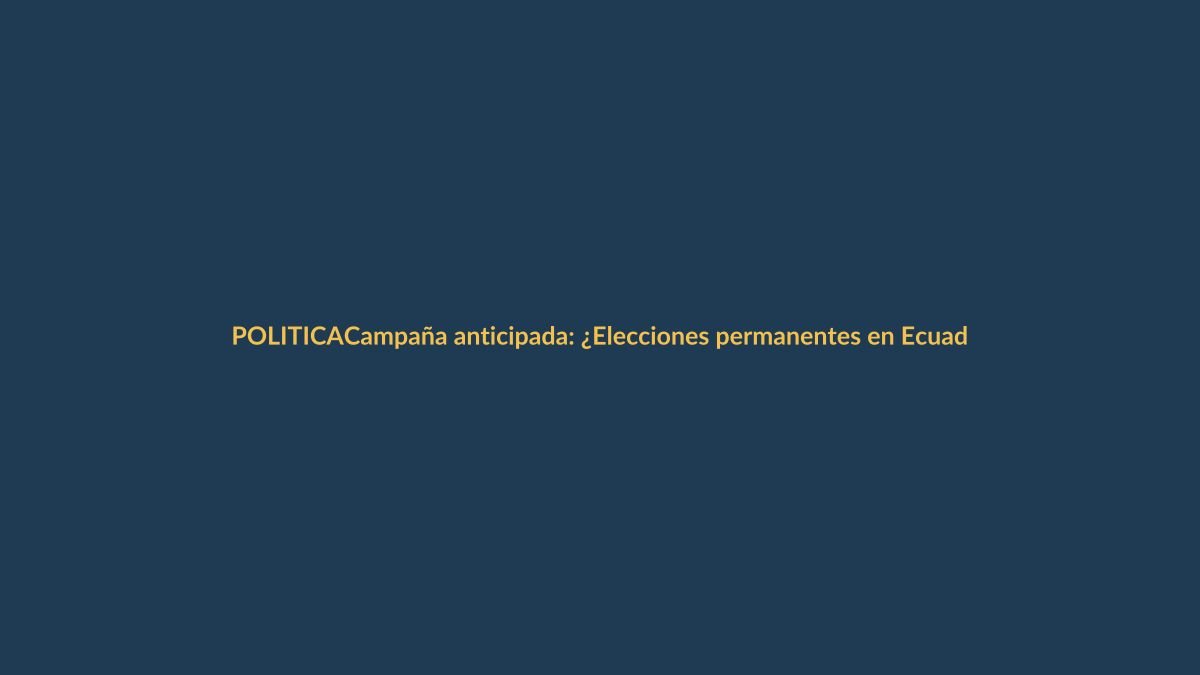 Campaña anticipada: ¿Elecciones permanentes en Ecuador?