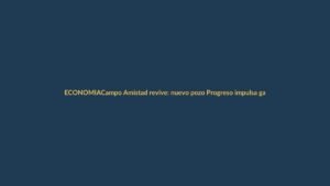 Campo Amistad revive: nuevo pozo Progreso impulsa gas natural en Ecuador