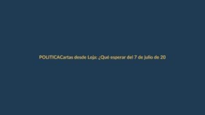 Cartas desde Loja: ¿Qué esperar del 7 de julio de 2026?