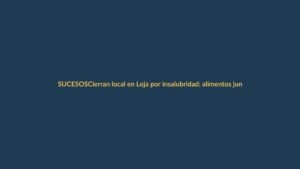 Cierran local en Loja por insalubridad: alimentos junto a basura y agua estancada