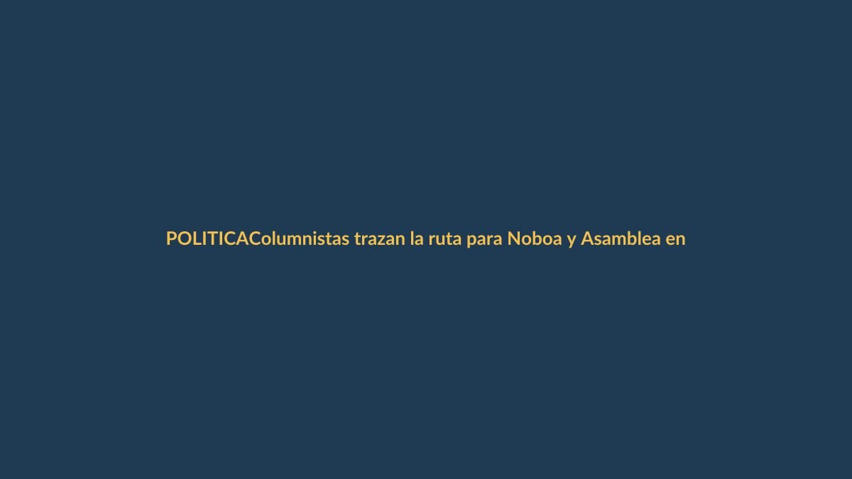 Columnistas trazan la ruta para Noboa y Asamblea en 2026