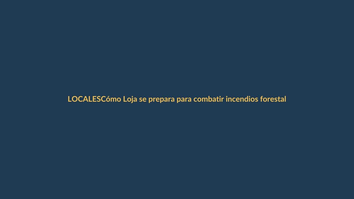 Cómo Loja se prepara para combatir incendios forestales con lecciones globales