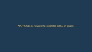 ¿Cómo recuperar la credibilidad política en Ecuador para 2026?
