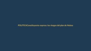 Constituyente express: los riesgos del plan de Noboa para Loja y el país