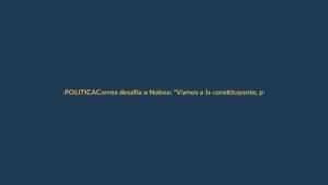 Correa desafía a Noboa: “Vamos a la constituyente, pero sin trampas”