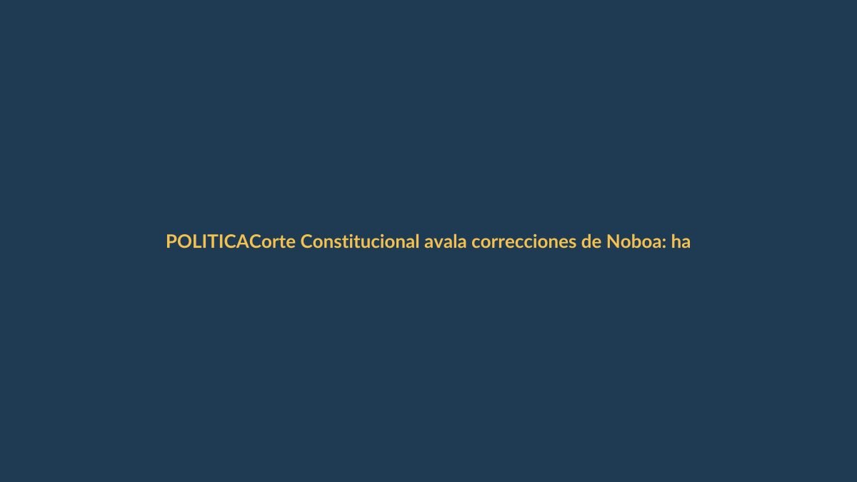 Corte Constitucional avala correcciones de Noboa: habrá consulta popular para Asamblea Constituyente