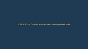 Corte Constitucional dice NO a constituyente de Noboa: ¿qué pasa ahora?