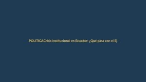 Crisis institucional en Ecuador: ¿Qué pasa con el Ejecutivo y la Asamblea?