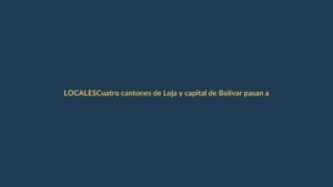 Cuatro cantones de Loja y capital de Bolívar pasan a semáforo rojo