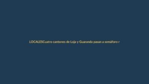 Cuatro cantones de Loja y Guaranda pasan a semáforo rojo: ¿Qué implica para los ciudadanos?