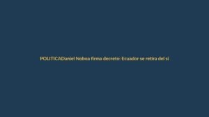 Daniel Noboa firma decreto: Ecuador se retira del sistema Sucre