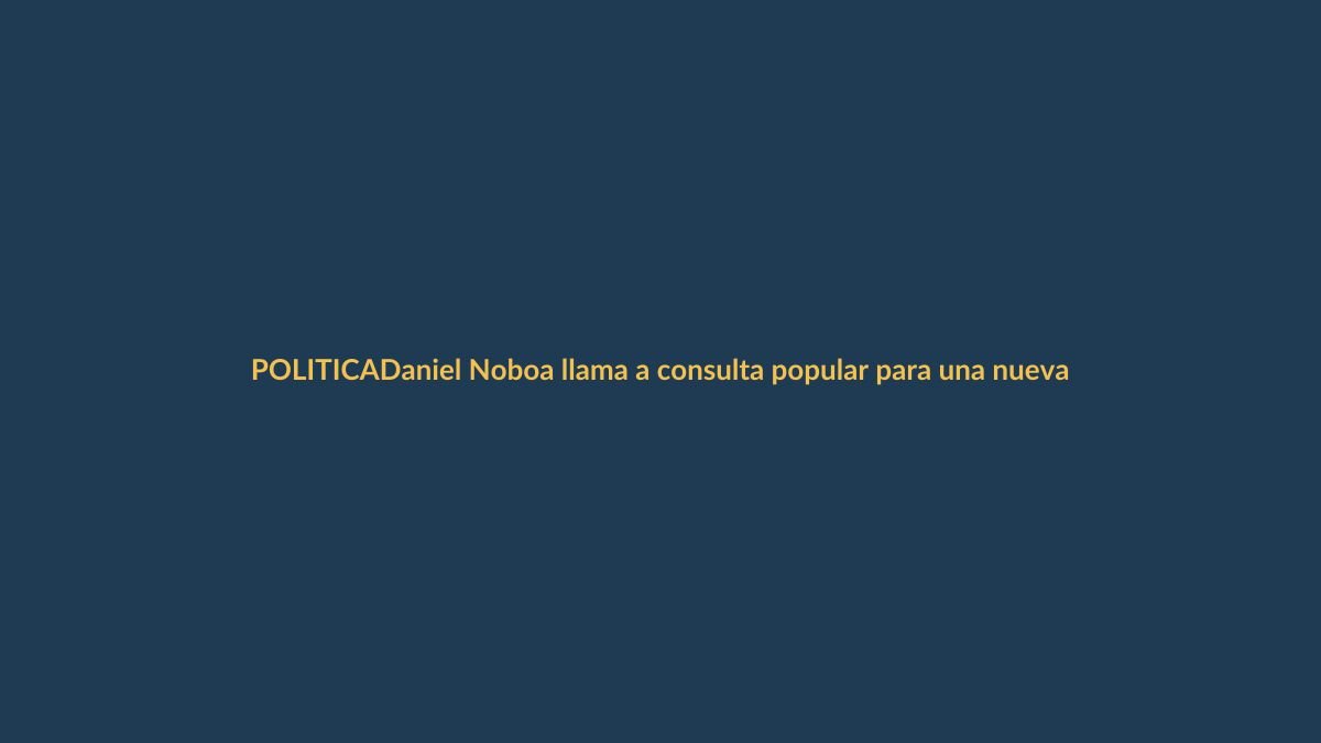Daniel Noboa llama a consulta popular para una nueva Constitución, sin aval de la Corte