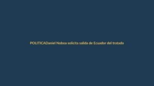 Daniel Noboa solicita salida de Ecuador del tratado del Sucre