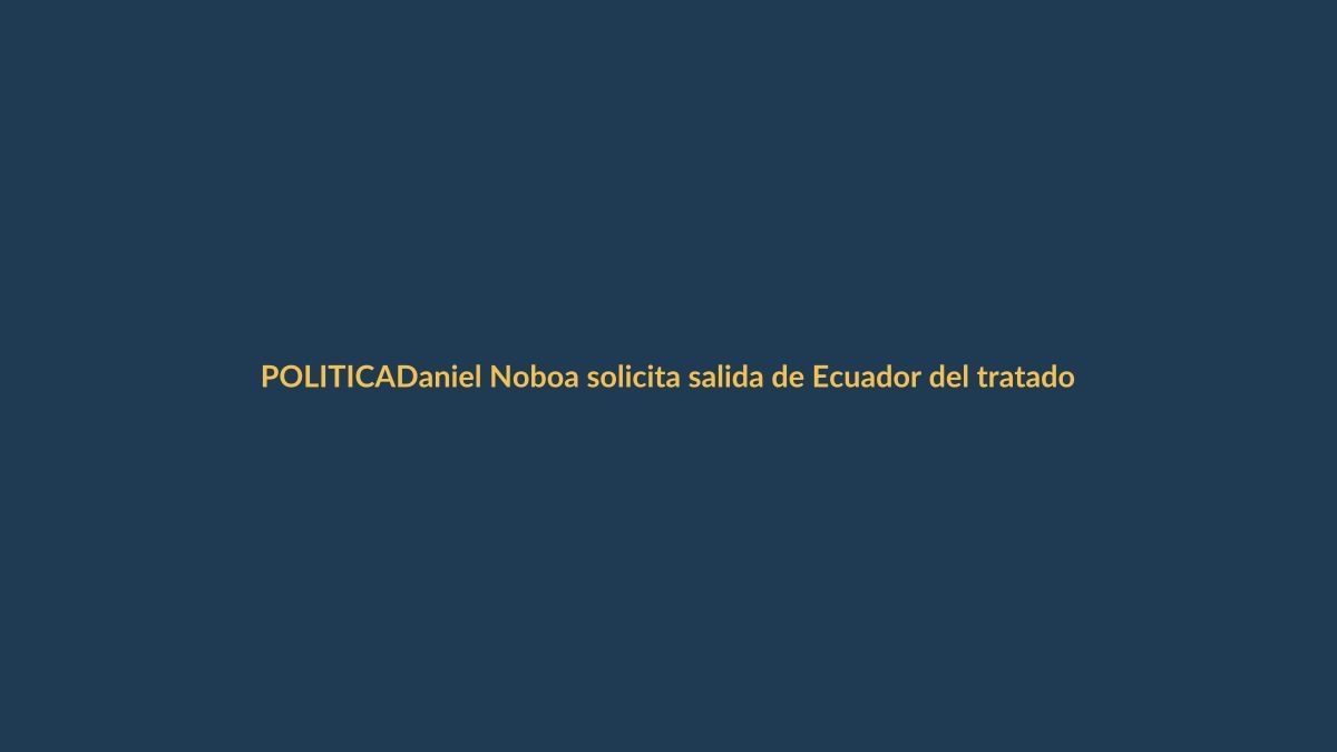 Daniel Noboa solicita salida de Ecuador del tratado del Sucre