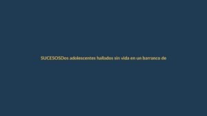Dos adolescentes hallados sin vida en un barranco de Loja