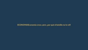 Economía crece, pero ¿por qué el bolsillo no lo refleja?