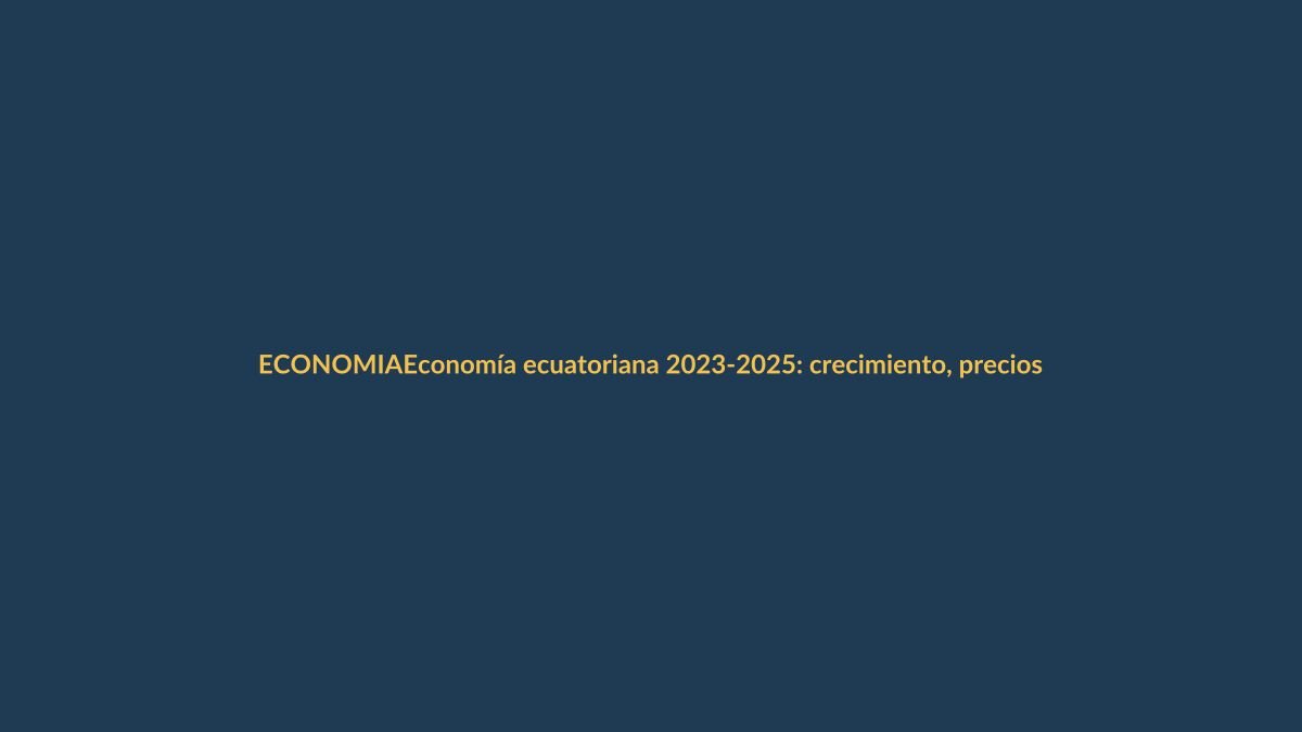 Economía ecuatoriana 2023-2025: crecimiento, precios y empleo en cifras oficiales