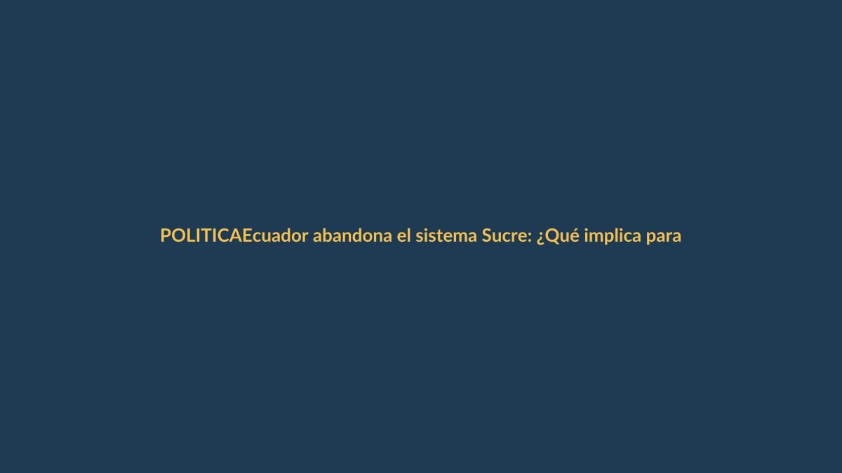 Ecuador abandona el sistema Sucre: ¿Qué implica para Loja?