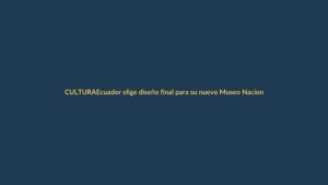 Ecuador elige diseño final para su nuevo Museo Nacional