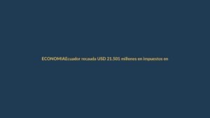 Ecuador recauda USD 21.501 millones en impuestos en 2025: ¿qué significa para tu bolsillo?