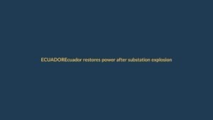 Ecuador restores power after substation explosion