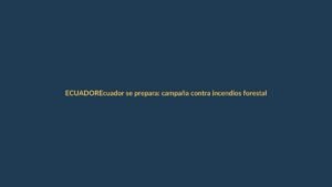 Ecuador se prepara: campaña contra incendios forestales por El Niño