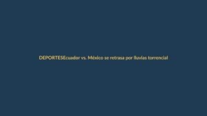 Ecuador vs. México se retrasa por lluvias torrenciales en Quito