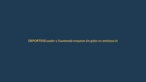 Ecuador y Guatemala empatan sin goles en amistoso internacional en Estados Unidos