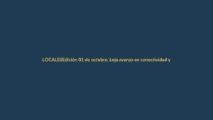 Edición 01 de octubre: Loja avanza en conectividad y seguridad