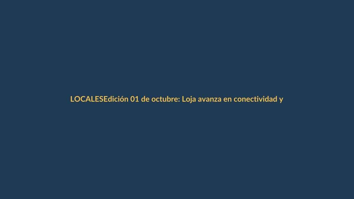 Edición 01 de octubre: Loja avanza en conectividad y seguridad