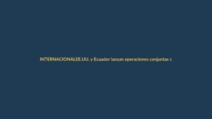 EE.UU. y Ecuador lanzan operaciones conjuntas contra grupos terroristas: ¿qué impacto tiene en Loja?