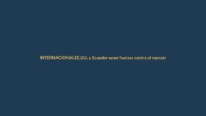 EE.UU. y Ecuador unen fuerzas contra el narcotráfico: ¿Qué significa para Loja?