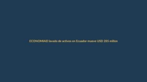 El lavado de activos en Ecuador mueve USD 285 millones: Loja no es ajena