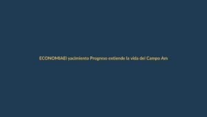 El yacimiento Progreso extiende la vida del Campo Amistad