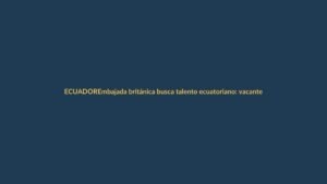 Embajada británica busca talento ecuatoriano: vacantes en Quito para diversos perfiles