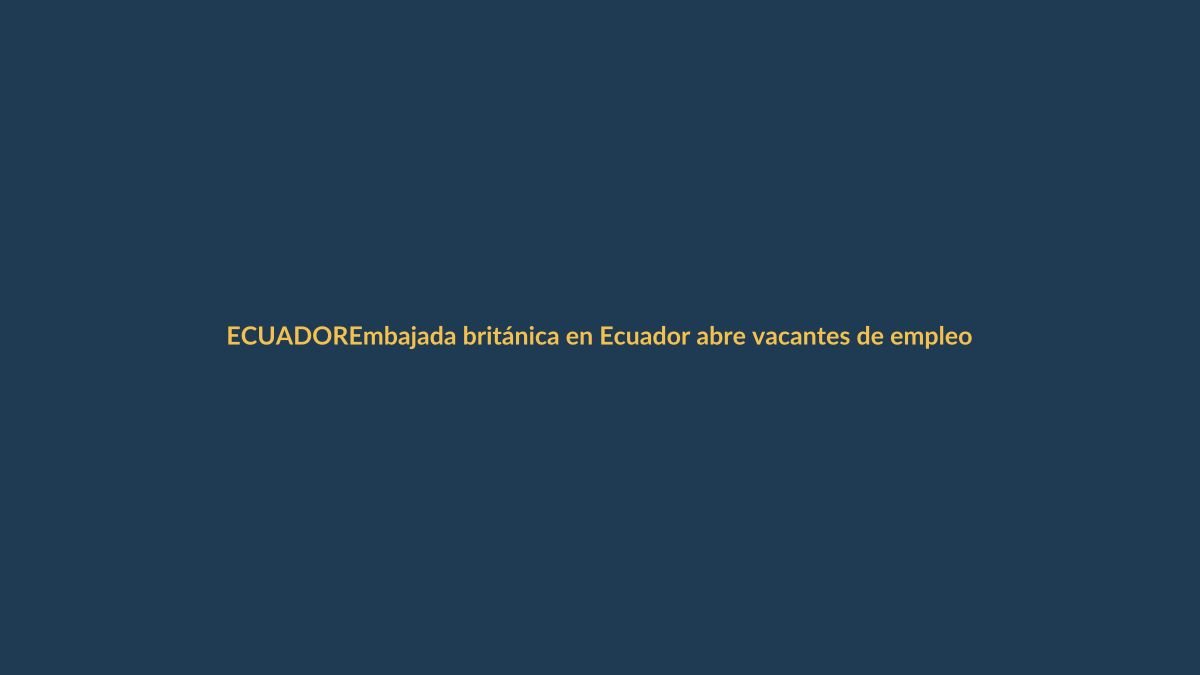 Embajada británica en Ecuador abre vacantes de empleo en Quito, conozca cuáles son y cómo aplicar