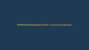 Embajada de EE.UU.: «Las leyes de inmigración permanecen estrictas»