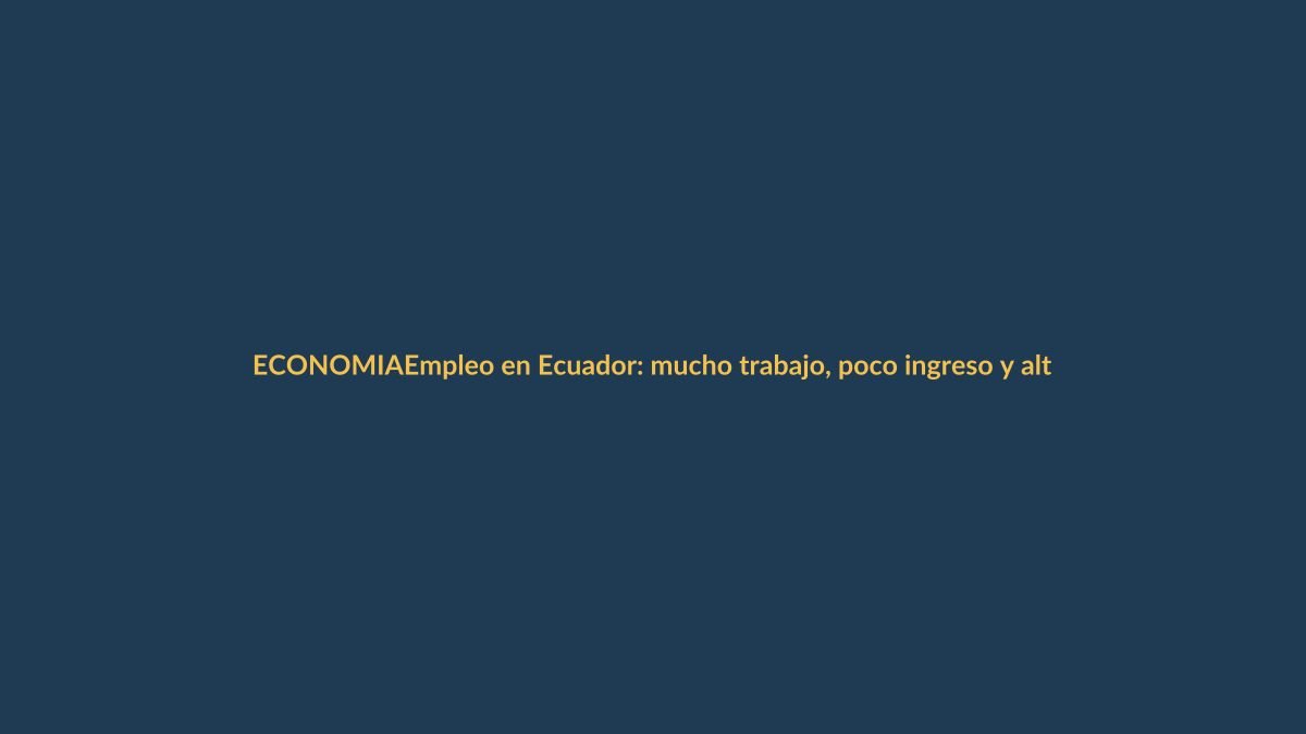 Empleo en Ecuador: mucho trabajo, poco ingreso y alta informalidad