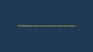 Estas empresas buscan personal: oportunidades laborales en Ecuador