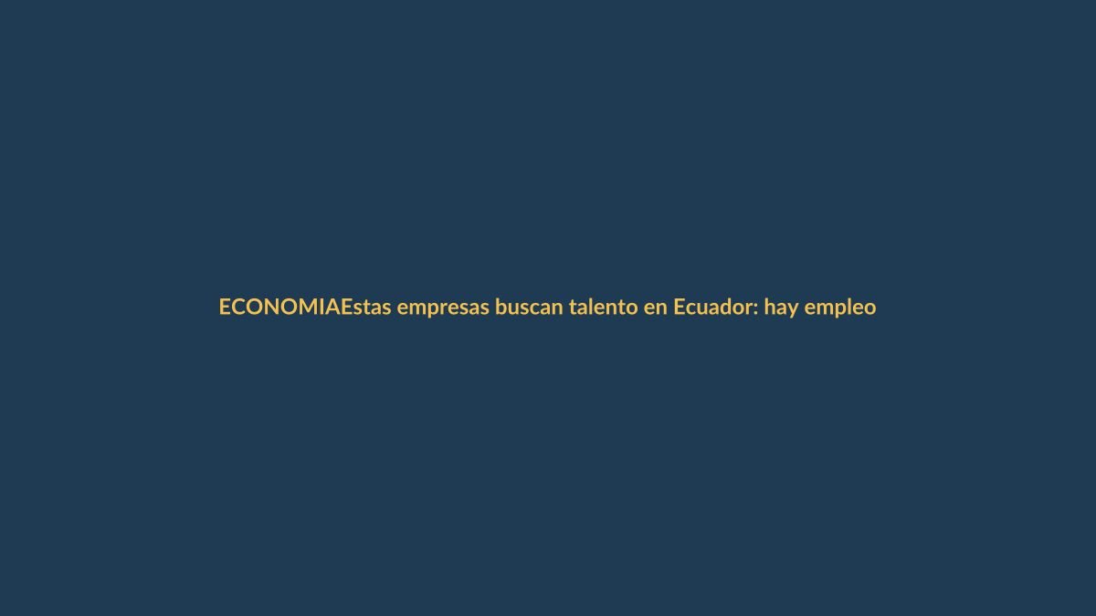 Estas empresas buscan talento en Ecuador: hay empleos en ventas, créditos y más