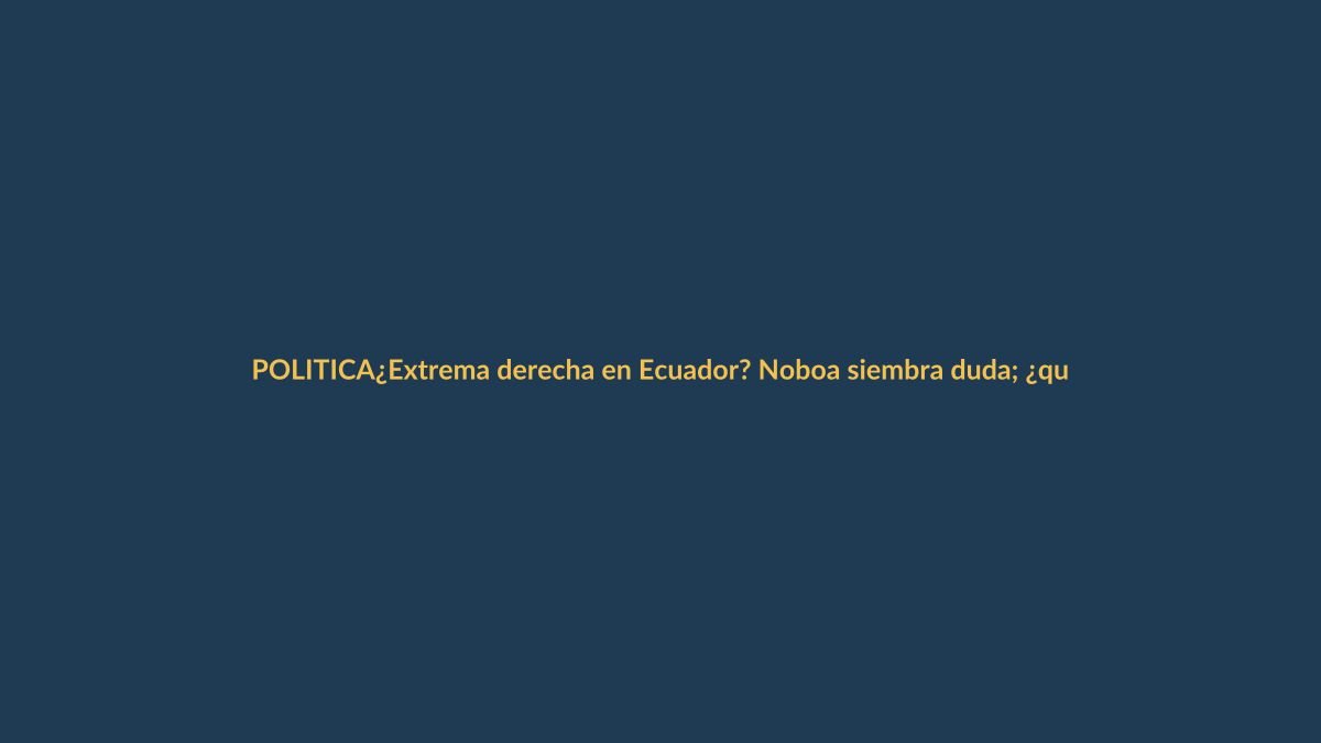 ¿Extrema derecha en Ecuador? Noboa siembra duda; ¿qué implica para Loja?