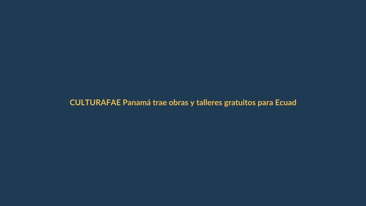 FAE Panamá trae obras y talleres gratuitos para Ecuador