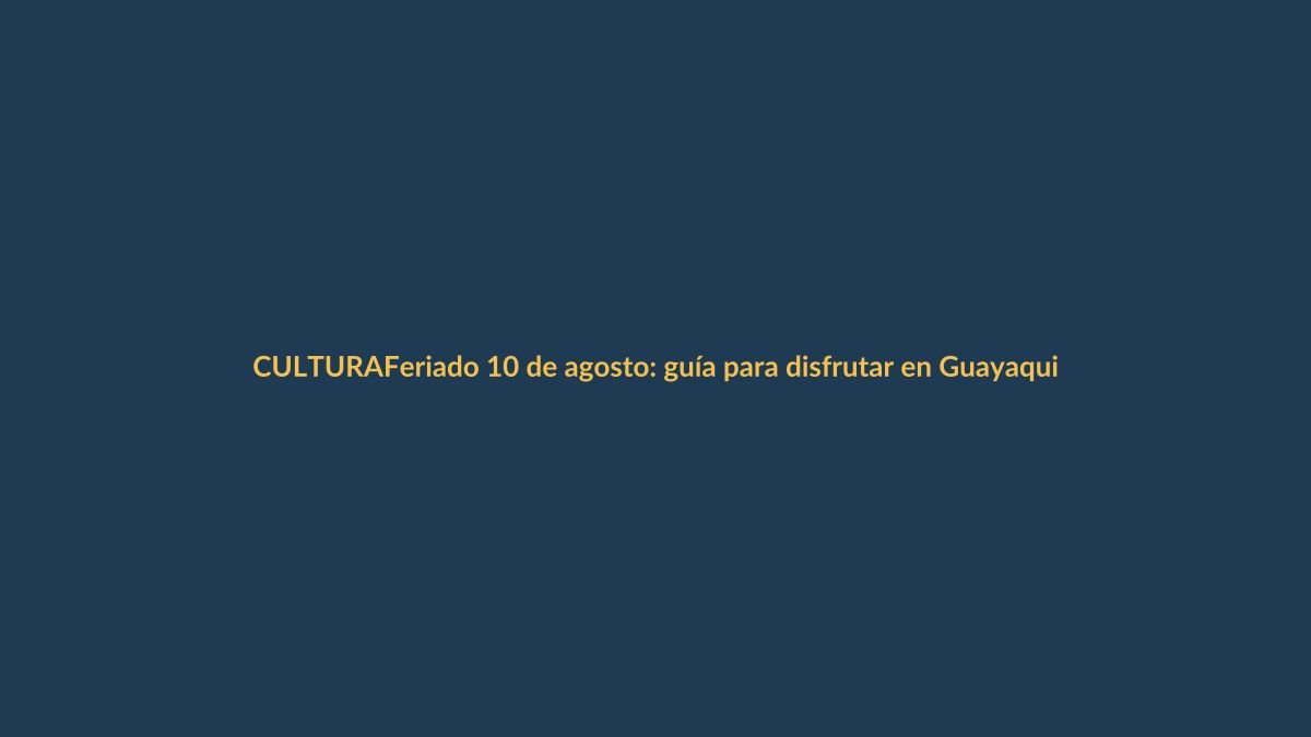 Feriado 10 de agosto: guía para disfrutar en Guayaquil, Quito y Cuenca