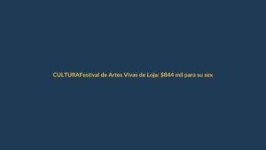 Festival de Artes Vivas de Loja: $844 mil para su sexta edición