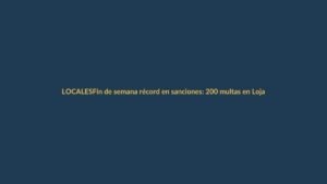 Fin de semana récord en sanciones: 200 multas en Loja
