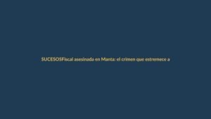 Fiscal asesinada en Manta: el crimen que estremece a Ecuador