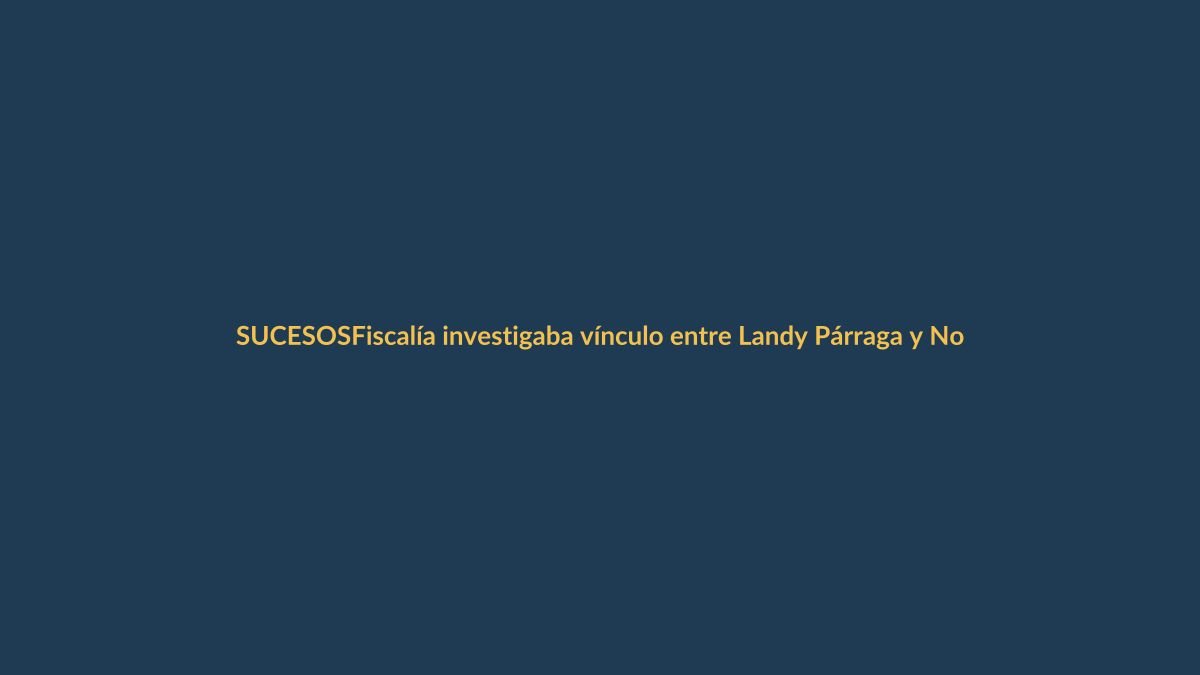 Fiscalía investigaba vínculo entre Landy Párraga y Norero antes de su asesinato