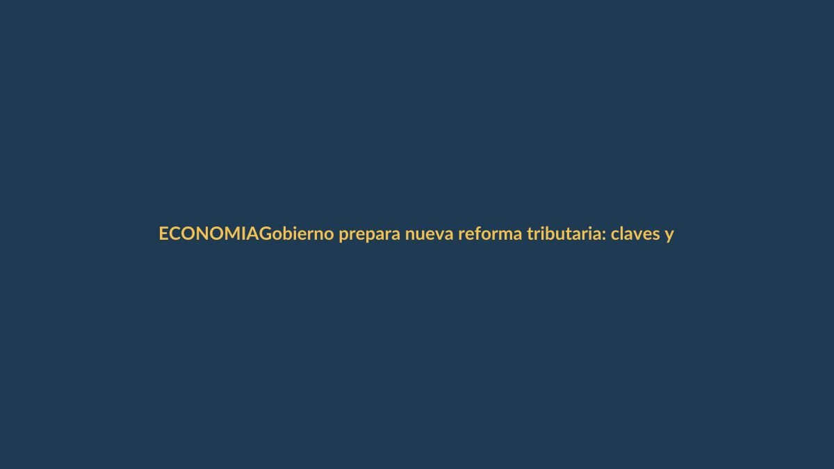 Gobierno prepara nueva reforma tributaria: claves y lo que implica para tu bolsillo